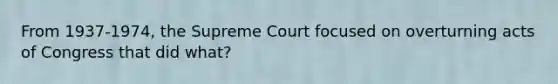 From 1937-1974, the Supreme Court focused on overturning acts of Congress that did what?