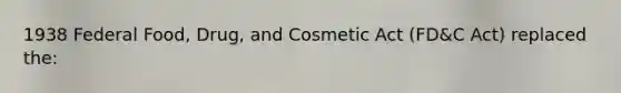 1938 Federal Food, Drug, and Cosmetic Act (FD&C Act) replaced the: