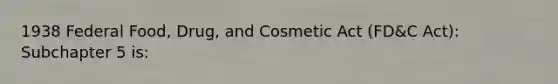 1938 Federal Food, Drug, and Cosmetic Act (FD&C Act): Subchapter 5 is: