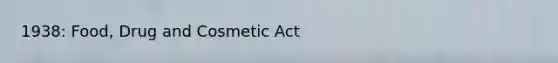 1938: Food, Drug and Cosmetic Act