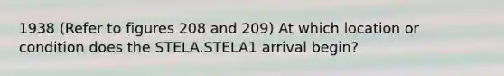 1938 (Refer to figures 208 and 209) At which location or condition does the STELA.STELA1 arrival begin?