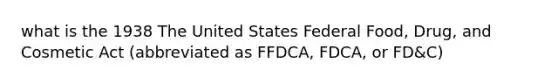 what is the 1938 The United States Federal Food, Drug, and Cosmetic Act (abbreviated as FFDCA, FDCA, or FD&C)