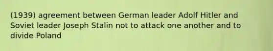 (1939) agreement between German leader Adolf Hitler and Soviet leader Joseph Stalin not to attack one another and to divide Poland