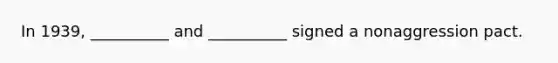 In 1939, __________ and __________ signed a nonaggression pact.