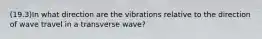 (19.3)In what direction are the vibrations relative to the direction of wave travel in a transverse wave?