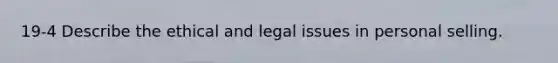 19-4 Describe the ethical and legal issues in personal selling.