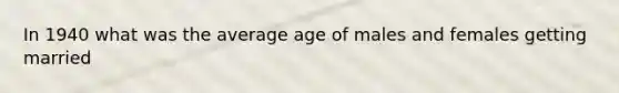 In 1940 what was the average age of males and females getting married