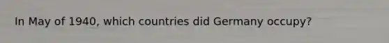 In May of 1940, which countries did Germany occupy?