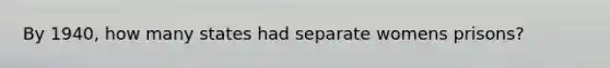 By 1940, how many states had separate womens prisons?