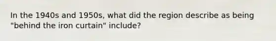 In the 1940s and 1950s, what did the region describe as being "behind the iron curtain" include?