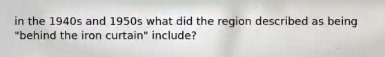 in the 1940s and 1950s what did the region described as being "behind the iron curtain" include?