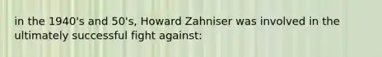 in the 1940's and 50's, Howard Zahniser was involved in the ultimately successful fight against: