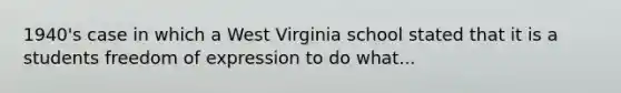 1940's case in which a West Virginia school stated that it is a students freedom of expression to do what...