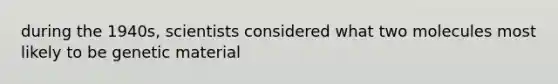 during the 1940s, scientists considered what two molecules most likely to be genetic material