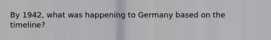 By 1942, what was happening to Germany based on the timeline?