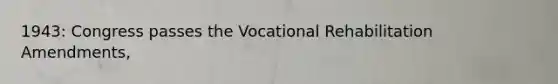 1943: Congress passes the Vocational Rehabilitation Amendments,