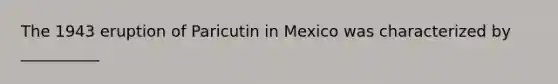 The 1943 eruption of Paricutin in Mexico was characterized by __________