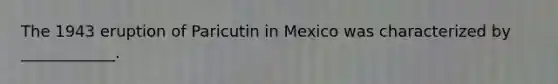 The 1943 eruption of Paricutin in Mexico was characterized by ____________.