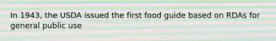 In 1943, the USDA issued the first food guide based on RDAs for general public use