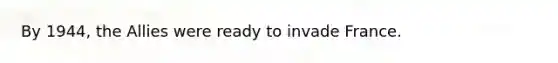 By 1944, the Allies were ready to invade France.