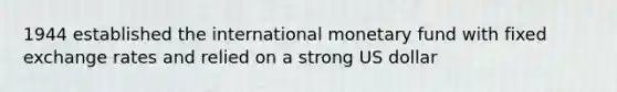 1944 established the international monetary fund with fixed exchange rates and relied on a strong US dollar