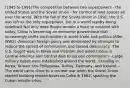 (1945 to 1991)The competition between two superpowers - the United States and the Soviet Union - for control of land spaces all over the world. With the fall of the Soviet Union in 1991, the U.S. was left as the only superpower, but in a world rapidly being redefined.Not only does Russia remain a force to contend with today, China is becoming an economic powerhouse that increasingly seeks participation in world trade and politics.(After WW2) -American foreign policy was dominated by attempts to reduce the spread of communism and spread democracy. -The U.S. fought wars in Korea and Vietnam and aided troops in Central America and Central Asia to oppose communism. -Large military bases were established around the world, including in Korea, Taiwan, the Philippines, Turkey, Germany, and Iceland. -The world came close to a nuclear war when the Soviet Union started building missile bases on Cuba in 1962, sparking the Cuban missile crisis.