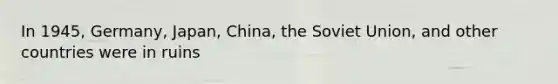 In 1945, Germany, Japan, China, the Soviet Union, and other countries were in ruins