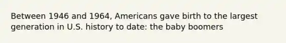 Between 1946 and 1964, Americans gave birth to the largest generation in U.S. history to date: the baby boomers