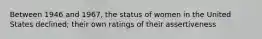 Between 1946 and 1967, the status of women in the United States declined; their own ratings of their assertiveness