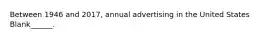 Between 1946 and 2017, annual advertising in the United States Blank______.