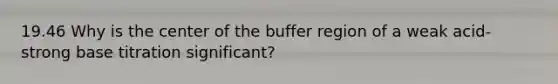 19.46 Why is the center of the buffer region of a weak acid-strong base titration significant?