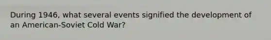 During 1946, what several events signified the development of an American-Soviet Cold War?