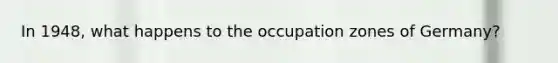 In 1948, what happens to the occupation zones of Germany?