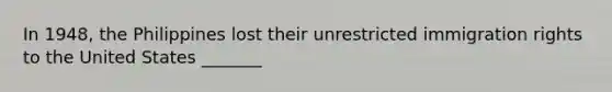 In 1948, the Philippines lost their unrestricted immigration rights to the United States _______