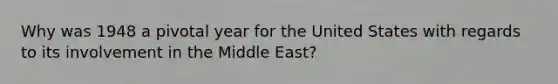 Why was 1948 a pivotal year for the United States with regards to its involvement in the Middle East?