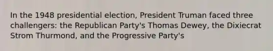 In the 1948 presidential election, President Truman faced three challengers: the Republican Party's Thomas Dewey, the Dixiecrat Strom Thurmond, and the Progressive Party's