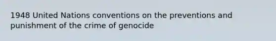 1948 United Nations conventions on the preventions and punishment of the crime of genocide