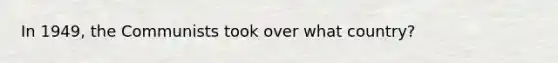 In 1949, the Communists took over what country?