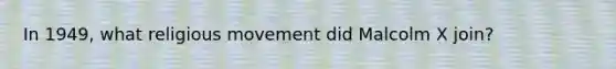In 1949, what religious movement did Malcolm X join?