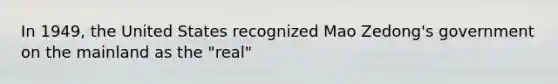 In 1949, the United States recognized Mao Zedong's government on the mainland as the "real"