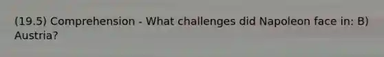 (19.5) Comprehension - What challenges did Napoleon face in: B) Austria?