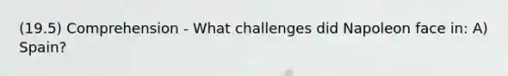 (19.5) Comprehension - What challenges did Napoleon face in: A) Spain?