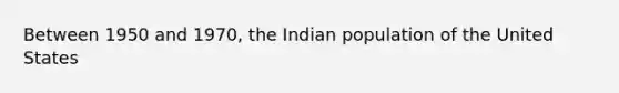 Between 1950 and 1970, the Indian population of the United States