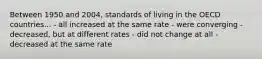 Between 1950 and 2004, standards of living in the OECD countries... - all increased at the same rate - were converging - decreased, but at different rates - did not change at all - decreased at the same rate