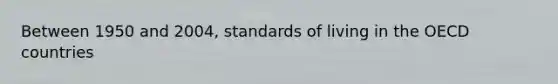 Between 1950 and 2004, standards of living in the OECD countries