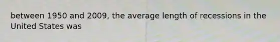 between 1950 and 2009, the average length of recessions in the United States was