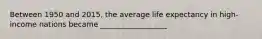 Between 1950 and 2015, the average life expectancy in high-income nations became __________________