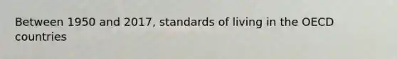 Between 1950 and 2017, standards of living in the OECD countries