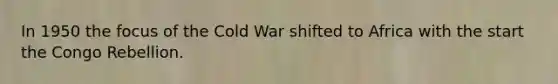 In 1950 the focus of the Cold War shifted to Africa with the start the Congo Rebellion.