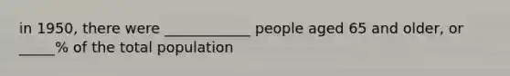 in 1950, there were ____________ people aged 65 and older, or _____% of the total population